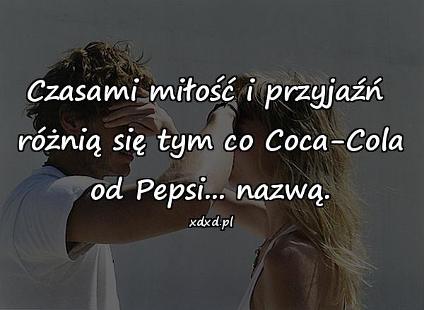 Czasami miłość i przyjaźń różnią się tym co Coca-Cola od Pepsi... nazwą.