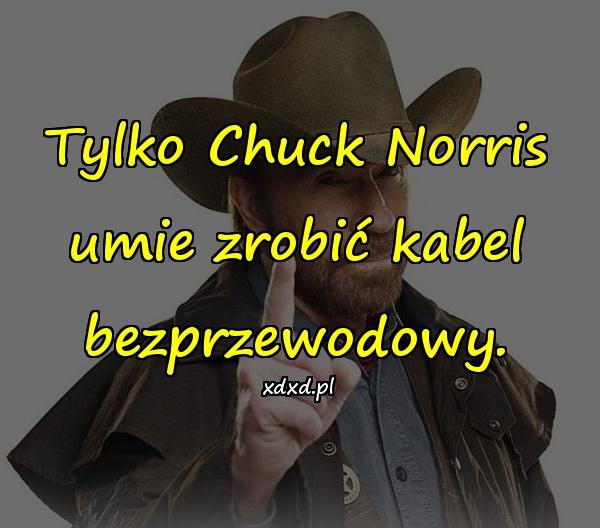Tylko Chuck Norris umie zrobić kabel bezprzewodowy.